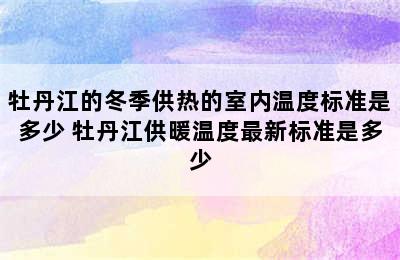 牡丹江的冬季供热的室内温度标准是多少 牡丹江供暖温度最新标准是多少